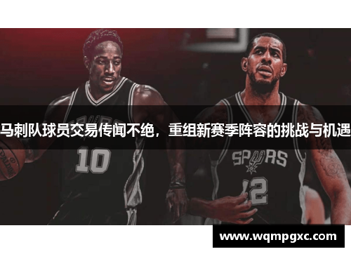马刺队球员交易传闻不绝，重组新赛季阵容的挑战与机遇