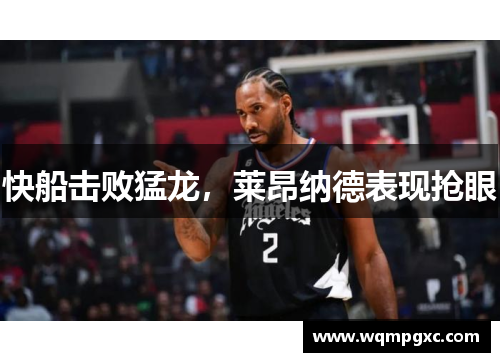 快船击败猛龙，莱昂纳德表现抢眼