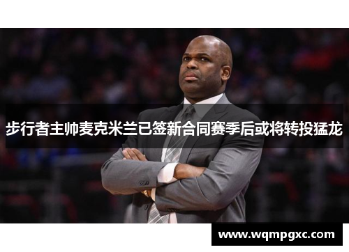 步行者主帅麦克米兰已签新合同赛季后或将转投猛龙