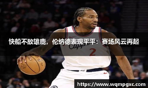 快船不敌雄鹿，伦纳德表现平平：赛场风云再起