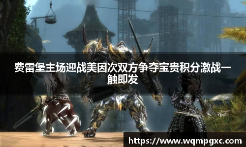 费雷堡主场迎战美因次双方争夺宝贵积分激战一触即发