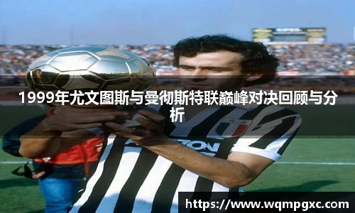 1999年尤文图斯与曼彻斯特联巅峰对决回顾与分析