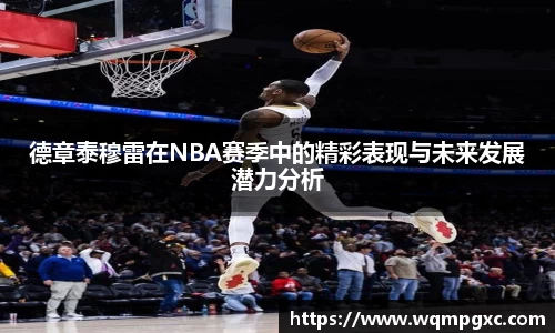 德章泰穆雷在NBA赛季中的精彩表现与未来发展潜力分析