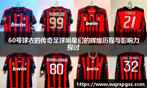 60号球衣的传奇足球明星们的辉煌历程与影响力探讨