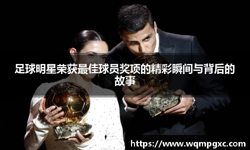 足球明星荣获最佳球员奖项的精彩瞬间与背后的故事